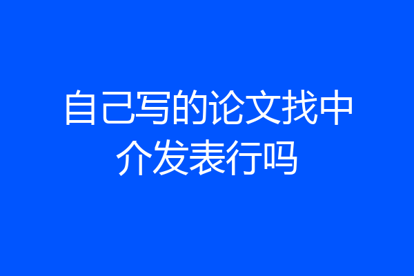 自己写的论文找中介发表行吗