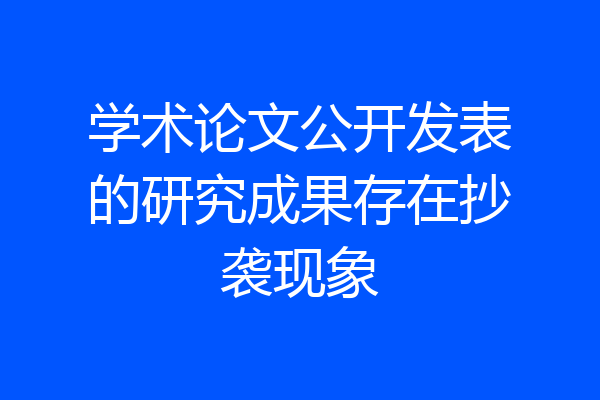 学术论文公开发表的研究成果存在抄袭现象