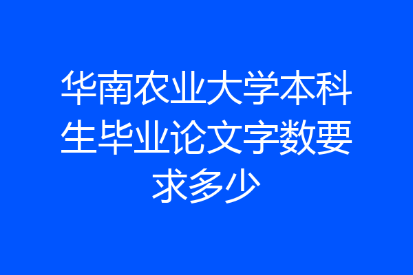 华南农业大学本科生毕业论文字数要求多少