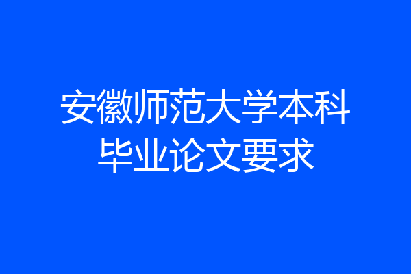 安徽师范大学本科毕业论文要求