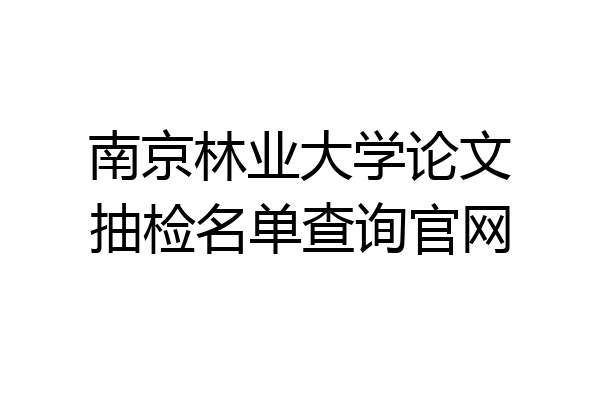 南京林业大学论文抽检名单查询官网