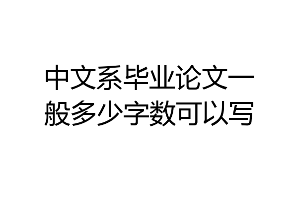 中文系毕业论文一般多少字数可以写