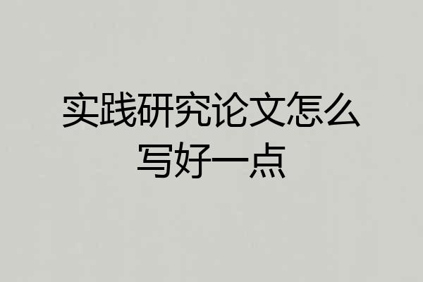 实践研究论文怎么写好一点