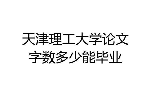 天津理工大学论文字数多少能毕业
