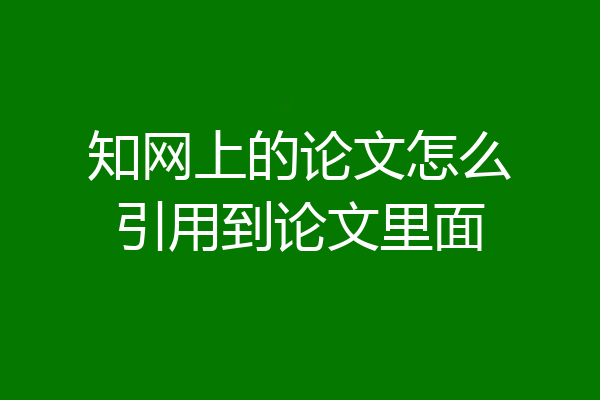 知网上的论文怎么引用到论文里面