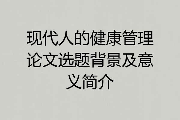现代人的健康管理论文选题背景及意义简介