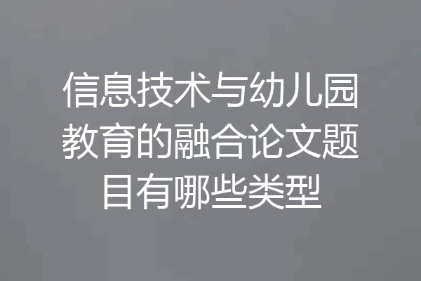 信息技术与幼儿园教育的融合论文题目有哪些类型