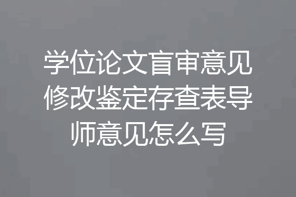 学位论文盲审意见修改鉴定存查表导师意见怎么写