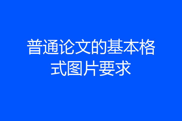 普通论文的基本格式图片要求