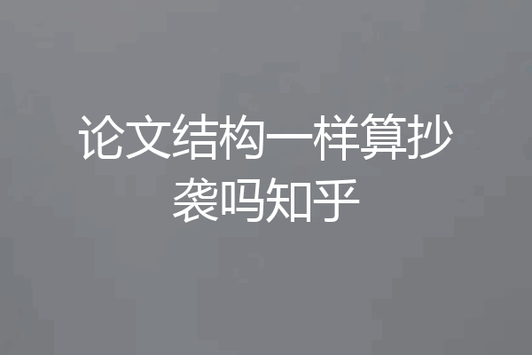 论文结构一样算抄袭吗知乎