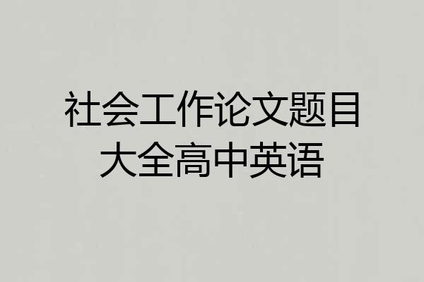 社会工作论文题目大全高中英语