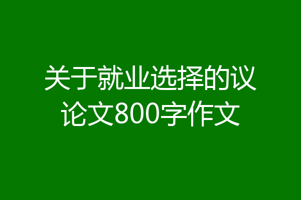 关于就业选择的议论文800字作文