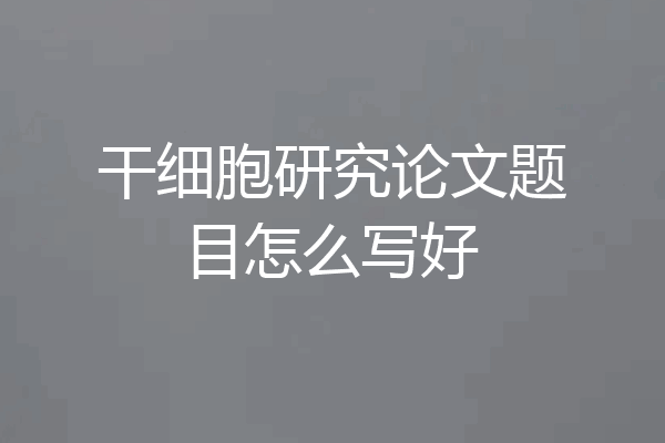 干细胞研究论文题目怎么写好