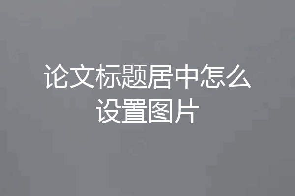 论文标题居中怎么设置图片