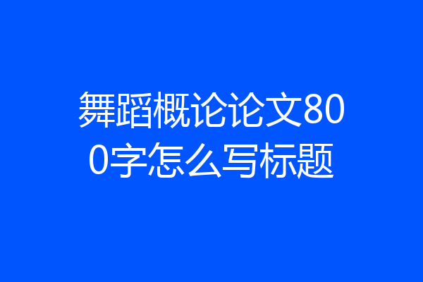 舞蹈概论论文800字怎么写标题