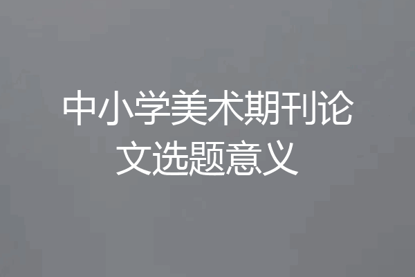 中小学美术期刊论文选题意义