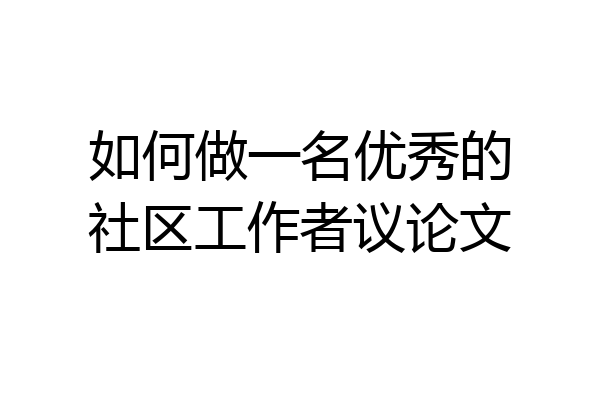 如何做一名优秀的社区工作者议论文