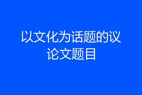 以文化为话题的议论文题目