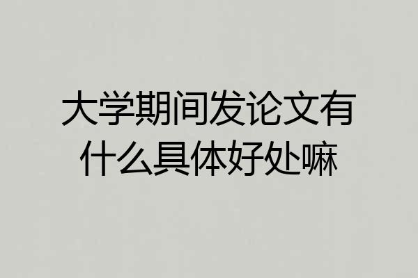 大学期间发论文有什么具体好处嘛