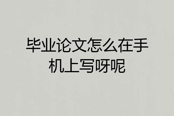 毕业论文怎么在手机上写呀呢