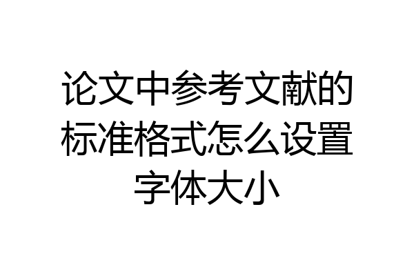 论文中参考文献的标准格式怎么设置字体大小