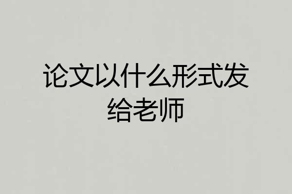 论文以什么形式发给老师