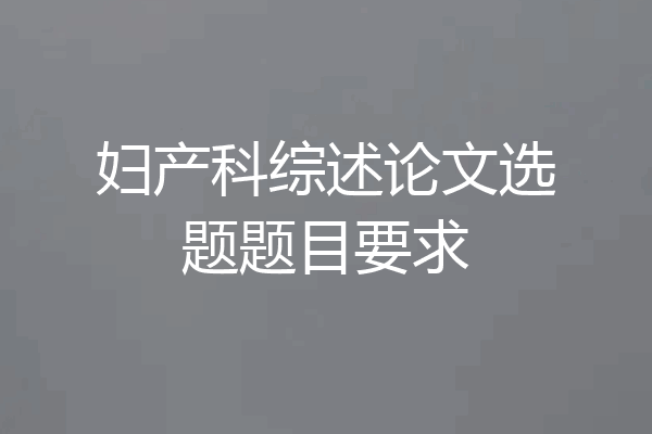 妇产科综述论文选题题目要求