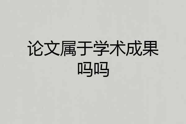 论文属于学术成果吗吗