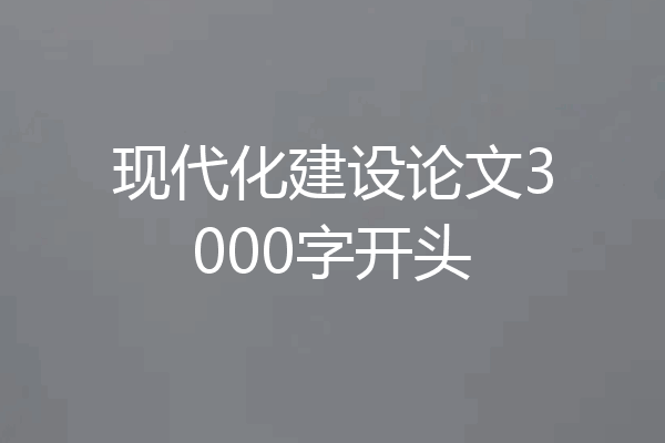现代化建设论文3000字开头