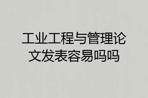 工业工程与管理论文发表容易吗吗
