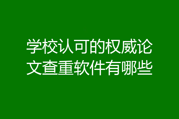 学校认可的权威论文查重软件有哪些