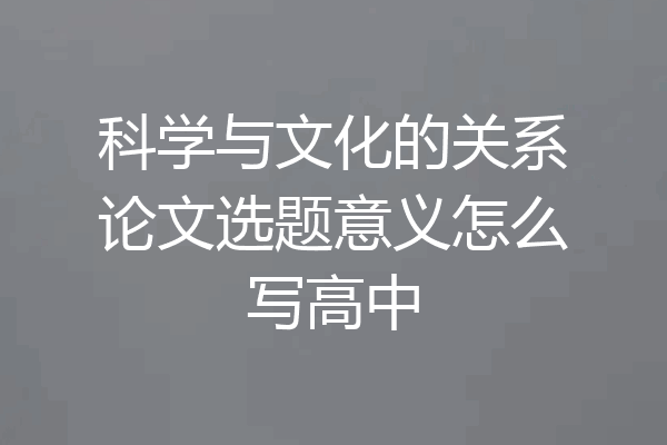 科学与文化的关系论文选题意义怎么写高中