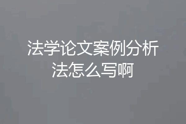 法学论文案例分析法怎么写啊