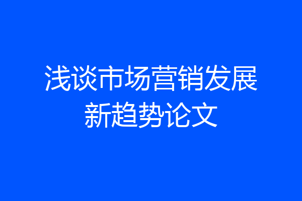 浅谈市场营销发展新趋势论文