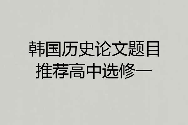 韩国历史论文题目推荐高中选修一