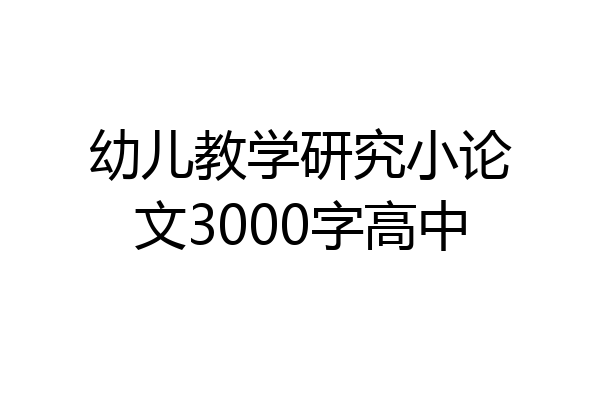 幼儿教学研究小论文3000字高中