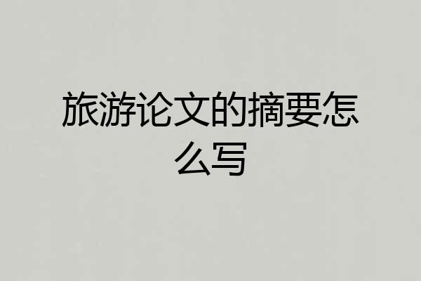 旅游论文的摘要怎么写