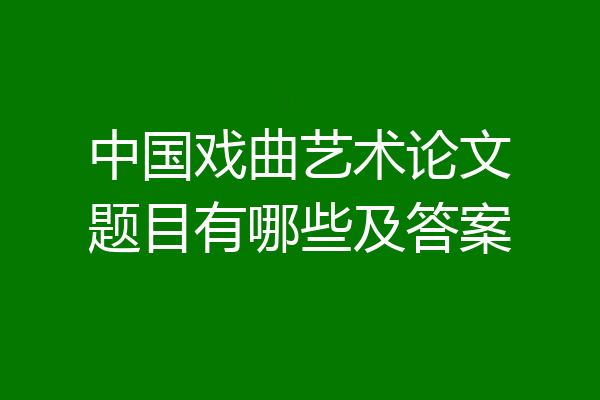 中国戏曲艺术论文题目有哪些及答案