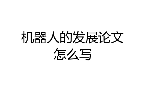 机器人的发展论文怎么写