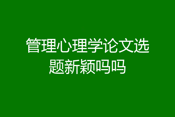 管理心理学论文选题新颖吗吗