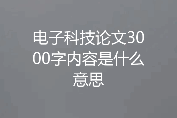 电子科技论文3000字内容是什么意思