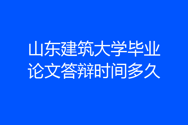 山东建筑大学毕业论文答辩时间多久