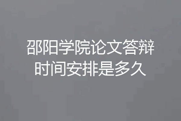 邵阳学院论文答辩时间安排是多久