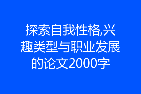 探索自我性格,兴趣类型与职业发展的论文2000字