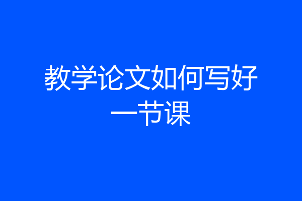 教学论文如何写好一节课