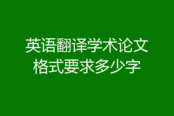 英语翻译学术论文格式要求多少字