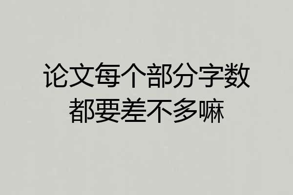 论文每个部分字数都要差不多嘛