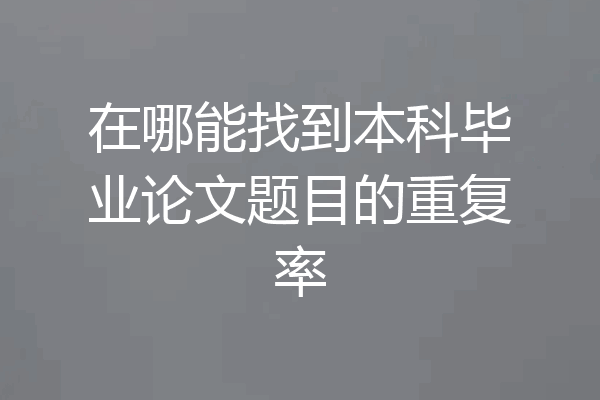 在哪能找到本科毕业论文题目的重复率