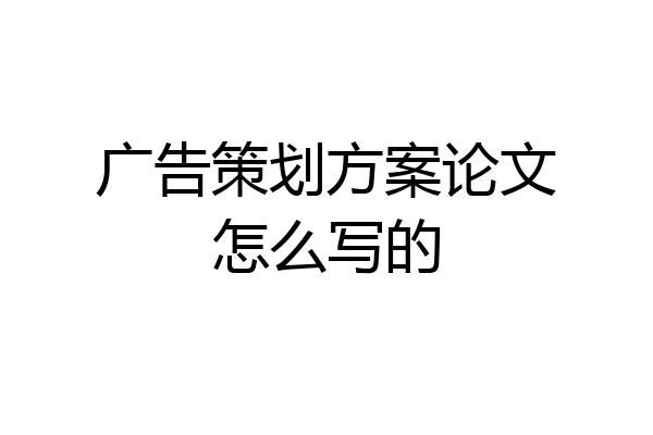广告策划方案论文怎么写的