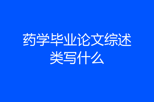 药学毕业论文综述类写什么
